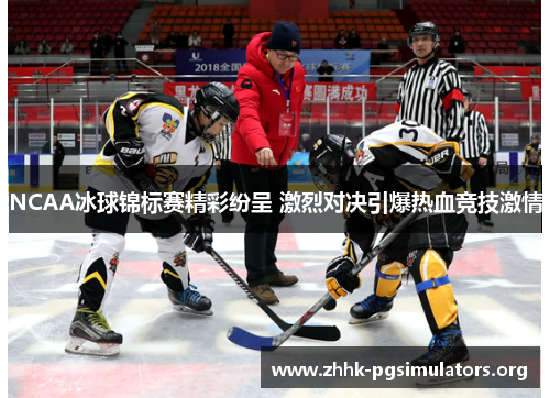 NCAA冰球锦标赛精彩纷呈 激烈对决引爆热血竞技激情 NCAA冰球锦标赛精彩纷呈 激烈对决引爆热血竞技激情