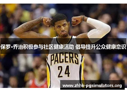 保罗·乔治积极参与社区健康活动 倡导提升公众健康意识 保罗·乔治积极参与社区健康活动 倡导提升公众健康意识