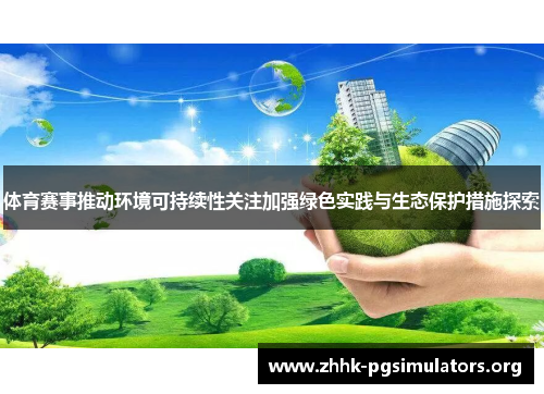 体育赛事推动环境可持续性关注加强绿色实践与生态保护措施探索 体育赛事推动环境可持续性关注加强绿色实践与生态保护措施探索
