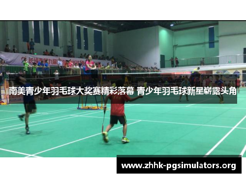 南美青少年羽毛球大奖赛精彩落幕 青少年羽毛球新星崭露头角 南美青少年羽毛球大奖赛精彩落幕 青少年羽毛球新星崭露头角