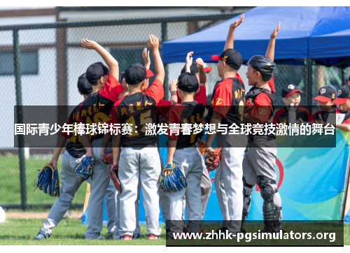 国际青少年棒球锦标赛:激发青春梦想与全球竞技激情的舞台 国际青少年棒球锦标赛:激发青春梦想与全球竞技激情的舞台