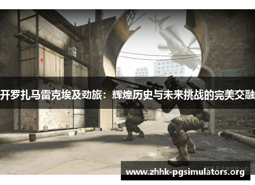 开罗扎马雷克埃及劲旅:辉煌历史与未来挑战的完美交融 开罗扎马雷克埃及劲旅:辉煌历史与未来挑战的完美交融