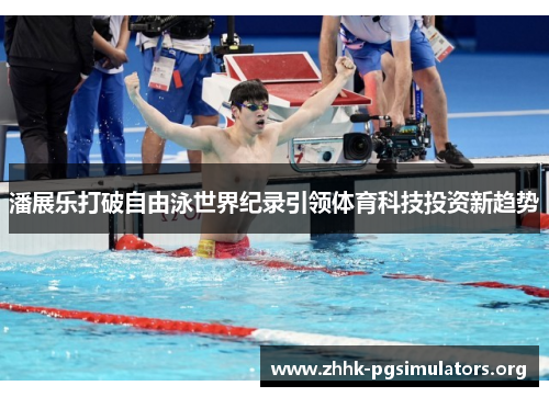 潘展乐打破自由泳世界纪录引领体育科技投资新趋势 潘展乐打破自由泳世界纪录引领体育科技投资新趋势