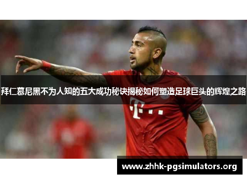 拜仁慕尼黑不为人知的五大成功秘诀揭秘如何塑造足球巨头的辉煌之路 拜仁慕尼黑不为人知的五大成功秘诀揭秘如何塑造足球巨头的辉煌之路