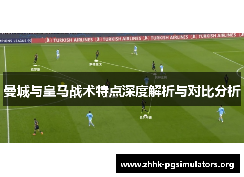 曼城与皇马战术特点深度解析与对比分析 曼城与皇马战术特点深度解析与对比分析