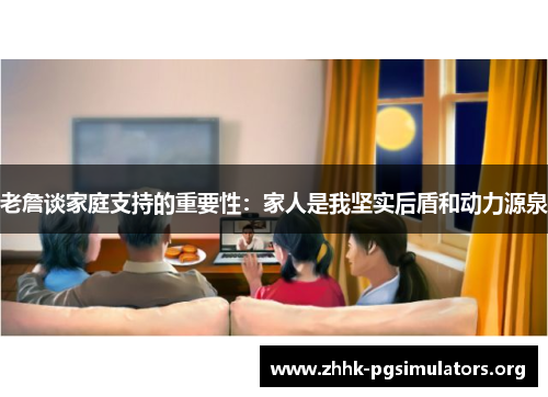 老詹谈家庭支持的重要性:家人是我坚实后盾和动力源泉 老詹谈家庭支持的重要性:家人是我坚实后盾和动力源泉