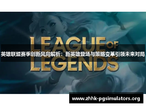 英雄联盟赛季创新风向解析:新英雄登场与策略变革引领未来对局 英雄联盟赛季创新风向解析:新英雄登场与策略变革引领未来对局