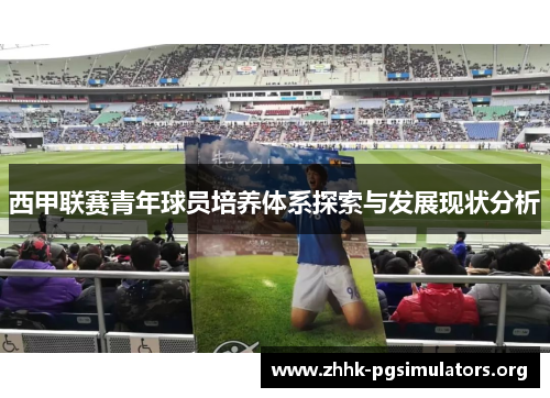 西甲联赛青年球员培养体系探索与发展现状分析 西甲联赛青年球员培养体系探索与发展现状分析
