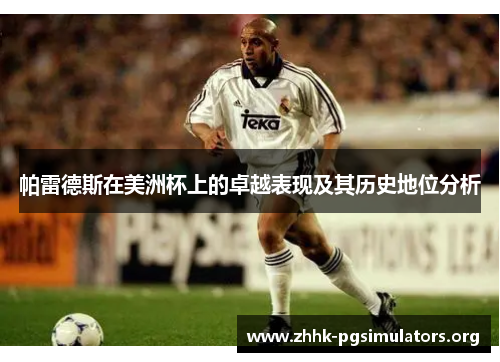 帕雷德斯在美洲杯上的卓越表现及其历史地位分析 帕雷德斯在美洲杯上的卓越表现及其历史地位分析