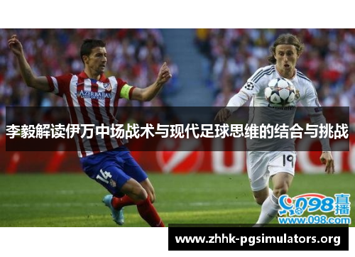 李毅解读伊万中场战术与现代足球思维的结合与挑战 李毅解读伊万中场战术与现代足球思维的结合与挑战