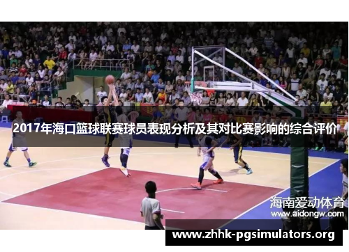 2017年海口篮球联赛球员表现分析及其对比赛影响的综合评价 2017年海口篮球联赛球员表现分析及其对比赛影响的综合评价