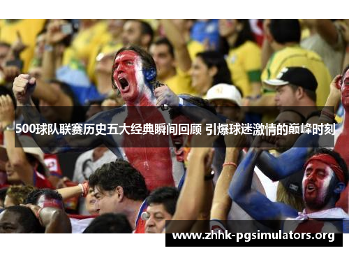 500球队联赛历史五大经典瞬间回顾 引爆球迷激情的巅峰时刻 500球队联赛历史五大经典瞬间回顾 引爆球迷激情的巅峰时刻