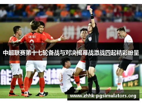 中超联赛第十七轮备战与对决揭幕战激战四起精彩纷呈 中超联赛第十七轮备战与对决揭幕战激战四起精彩纷呈