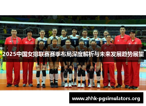 2025中国女排联赛赛季布局深度解析与未来发展趋势展望 2025中国女排联赛赛季布局深度解析与未来发展趋势展望