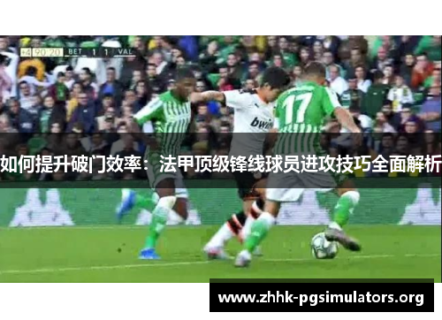 如何提升破门效率:法甲顶级锋线球员进攻技巧全面解析 如何提升破门效率:法甲顶级锋线球员进攻技巧全面解析