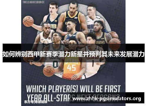 如何辨别西甲新赛季潜力新星并预判其未来发展潜力 如何辨别西甲新赛季潜力新星并预判其未来发展潜力