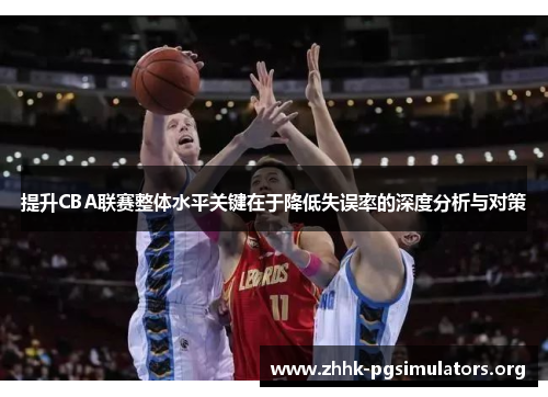 提升CBA联赛整体水平关键在于降低失误率的深度分析与对策 提升CBA联赛整体水平关键在于降低失误率的深度分析与对策