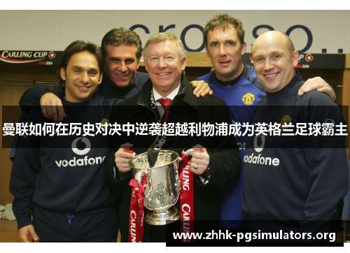 曼联如何在历史对决中逆袭超越利物浦成为英格兰足球霸主 曼联如何在历史对决中逆袭超越利物浦成为英格兰足球霸主
