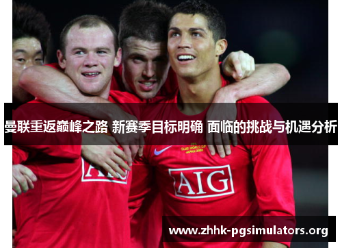 曼联重返巅峰之路 新赛季目标明确 面临的挑战与机遇分析 曼联重返巅峰之路 新赛季目标明确 面临的挑战与机遇分析