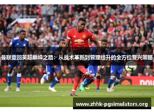 曼联重回英超巅峰之路:从战术革新到管理提升的全方位复兴策略 曼联重回英超巅峰之路:从战术革新到管理提升的全方位复兴策略