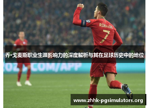 乔·戈麦斯职业生涯影响力的深度解析与其在足球历史中的地位 乔·戈麦斯职业生涯影响力的深度解析与其在足球历史中的地位