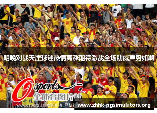 明晚对战天津球迷热情高涨期待激战全场助威声势如潮 明晚对战天津球迷热情高涨期待激战全场助威声势如潮