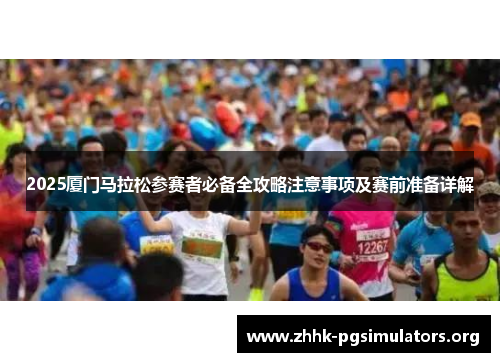 2025厦门马拉松参赛者必备全攻略注意事项及赛前准备详解 2025厦门马拉松参赛者必备全攻略注意事项及赛前准备详解
