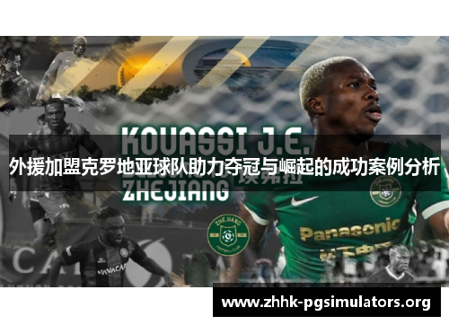 外援加盟克罗地亚球队助力夺冠与崛起的成功案例分析 外援加盟克罗地亚球队助力夺冠与崛起的成功案例分析