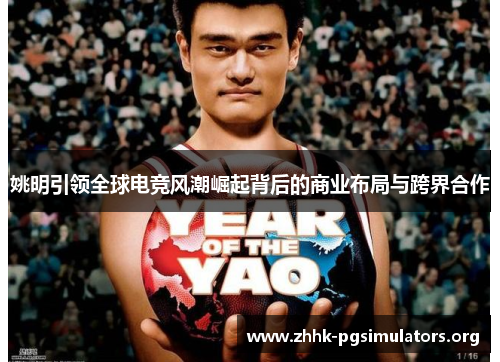 姚明引领全球电竞风潮崛起背后的商业布局与跨界合作 姚明引领全球电竞风潮崛起背后的商业布局与跨界合作