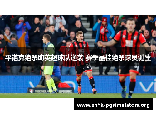 平诺克绝杀助英超球队逆袭 赛季最佳绝杀球员诞生 平诺克绝杀助英超球队逆袭 赛季最佳绝杀球员诞生