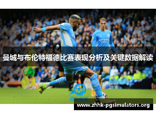 曼城与布伦特福德比赛表现分析及关键数据解读 曼城与布伦特福德比赛表现分析及关键数据解读