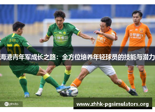 海港青年军成长之路:全方位培养年轻球员的技能与潜力 海港青年军成长之路:全方位培养年轻球员的技能与潜力