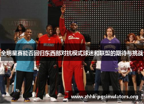 全明星赛能否回归东西部对抗模式球迷和联盟的期待与挑战 全明星赛能否回归东西部对抗模式球迷和联盟的期待与挑战