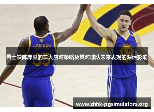 勇士缺阵库里的三大应对策略及其对球队未来表现的深远影响 勇士缺阵库里的三大应对策略及其对球队未来表现的深远影响