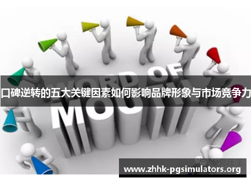 口碑逆转的五大关键因素如何影响品牌形象与市场竞争力 口碑逆转的五大关键因素如何影响品牌形象与市场竞争力