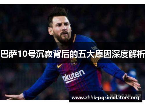 巴萨10号沉寂背后的五大原因深度解析 巴萨10号沉寂背后的五大原因深度解析