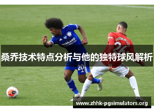 桑乔技术特点分析与他的独特球风解析