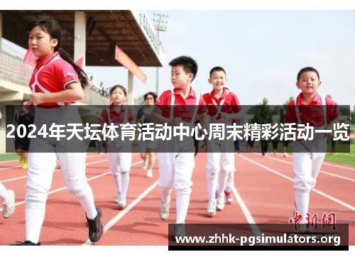 2024年天坛体育活动中心周末精彩活动一览 2024年天坛体育活动中心周末精彩活动一览