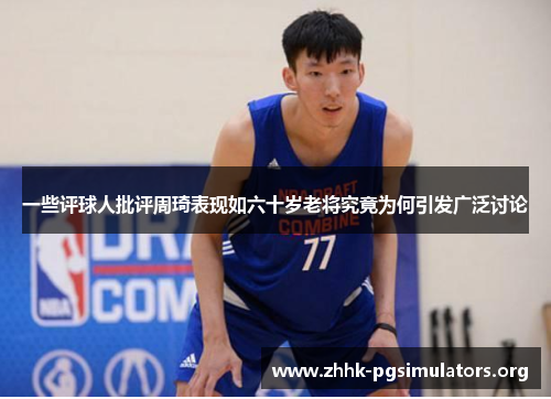 一些评球人批评周琦表现如六十岁老将究竟为何引发广泛讨论 一些评球人批评周琦表现如六十岁老将究竟为何引发广泛讨论