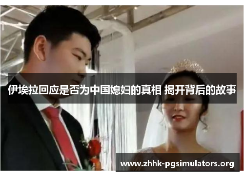 伊埃拉回应是否为中国媳妇的真相 揭开背后的故事 伊埃拉回应是否为中国媳妇的真相 揭开背后的故事