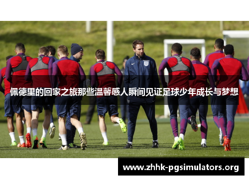 佩德里的回家之旅那些温馨感人瞬间见证足球少年成长与梦想 佩德里的回家之旅那些温馨感人瞬间见证足球少年成长与梦想