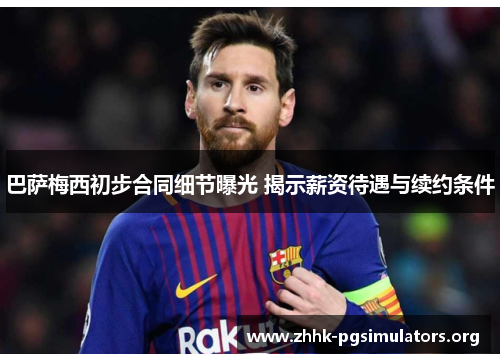 巴萨梅西初步合同细节曝光 揭示薪资待遇与续约条件 巴萨梅西初步合同细节曝光 揭示薪资待遇与续约条件