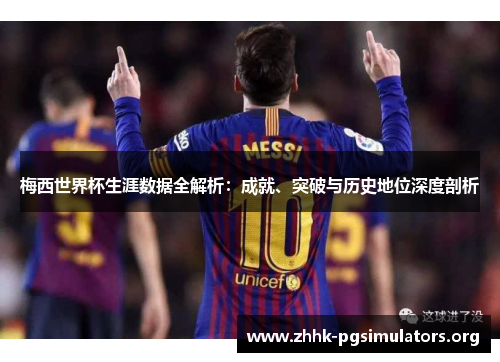 梅西世界杯生涯数据全解析:成就、突破与历史地位深度剖析 梅西世界杯生涯数据全解析:成就、突破与历史地位深度剖析