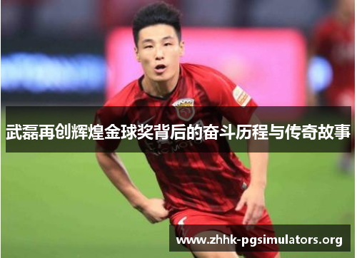 武磊再创辉煌金球奖背后的奋斗历程与传奇故事 武磊再创辉煌金球奖背后的奋斗历程与传奇故事