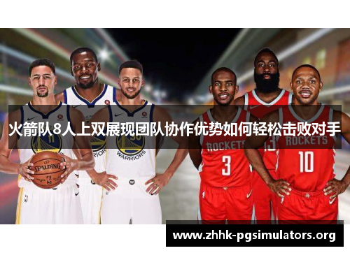 火箭队8人上双展现团队协作优势如何轻松击败对手 火箭队8人上双展现团队协作优势如何轻松击败对手