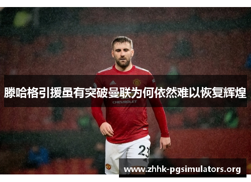 滕哈格引援虽有突破曼联为何依然难以恢复辉煌 滕哈格引援虽有突破曼联为何依然难以恢复辉煌