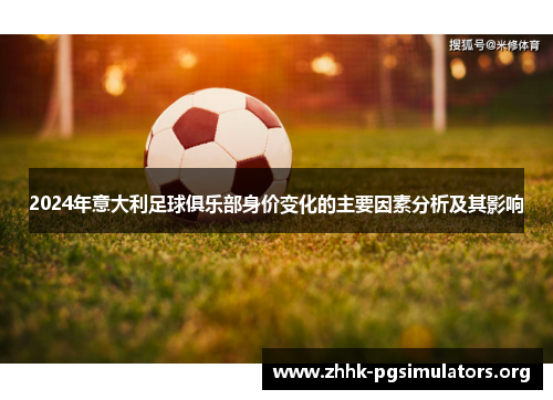 2024年意大利足球俱乐部身价变化的主要因素分析及其影响 2024年意大利足球俱乐部身价变化的主要因素分析及其影响