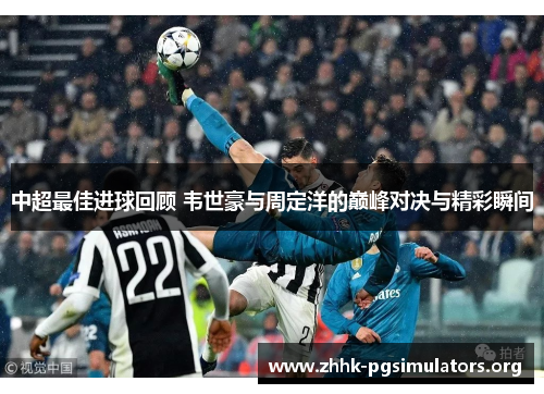 中超最佳进球回顾 韦世豪与周定洋的巅峰对决与精彩瞬间 中超最佳进球回顾 韦世豪与周定洋的巅峰对决与精彩瞬间