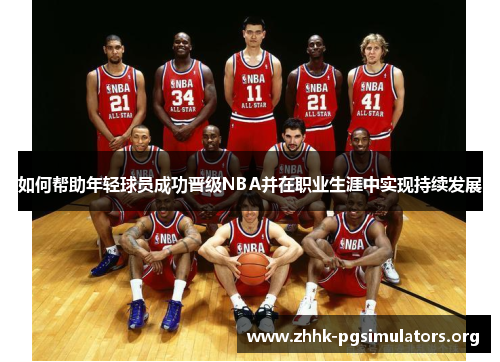 如何帮助年轻球员成功晋级NBA并在职业生涯中实现持续发展 如何帮助年轻球员成功晋级NBA并在职业生涯中实现持续发展