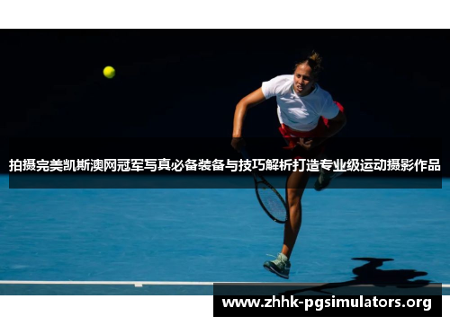 拍摄完美凯斯澳网冠军写真必备装备与技巧解析打造专业级运动摄影作品 拍摄完美凯斯澳网冠军写真必备装备与技巧解析打造专业级运动摄影作品